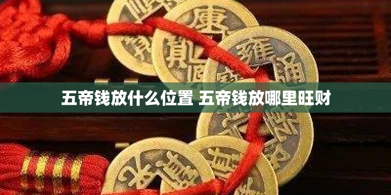 五帝钱放什么位置 五帝钱放哪里旺财