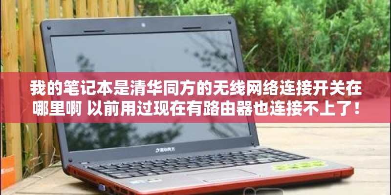 我的笔记本是清华同方的无线网络连接开关在哪里啊 以前用过现在有路由器也连接不上了！