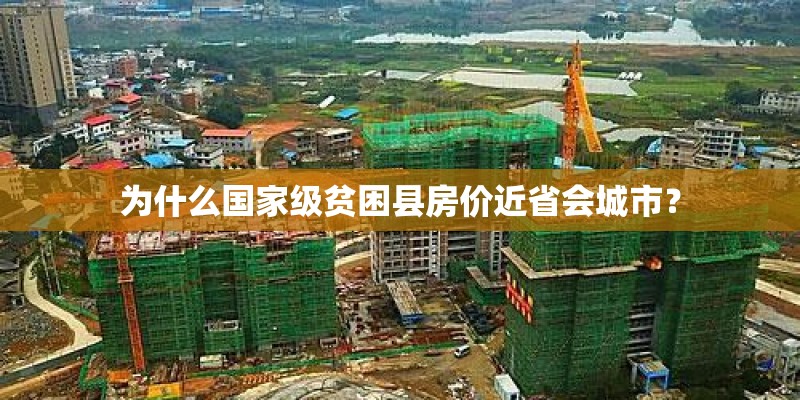 为什么国家级贫困县房价近省会城市？