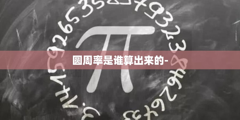 圆周率是谁算出来的- 圆周率是谁算出来的-