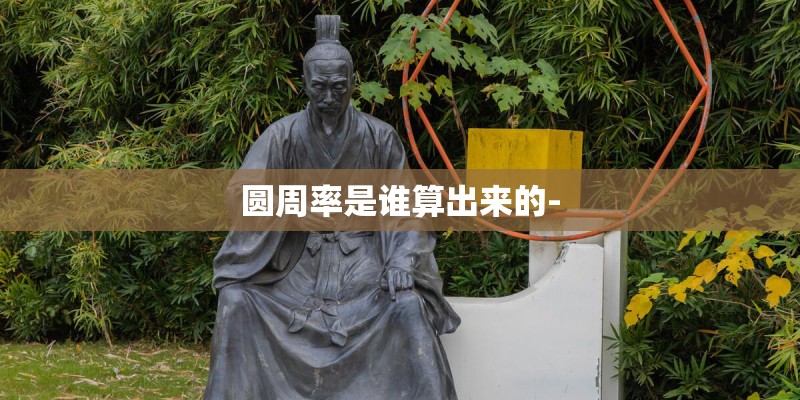 圆周率是谁算出来的- 圆周率是谁算出来的-