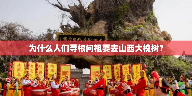 为什么人们寻根问祖要去山西大槐树？