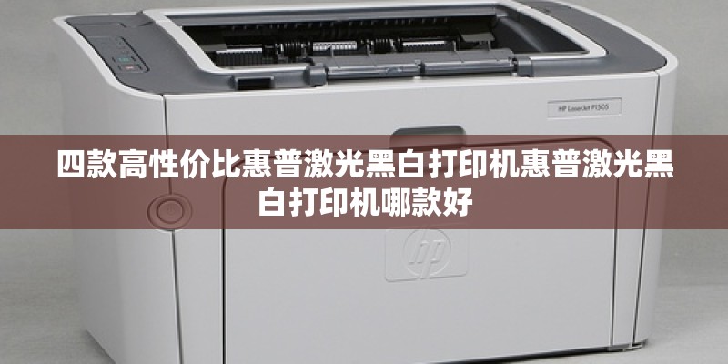 四款高性价比惠普激光黑白打印机惠普激光黑白打印机哪款好