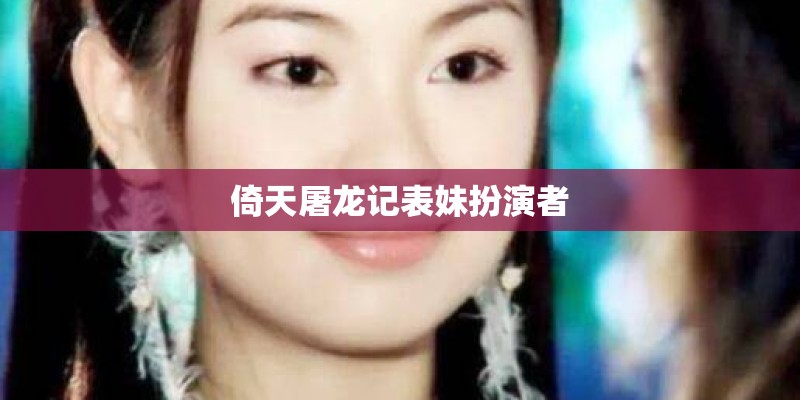 倚天屠龙记表妹扮演者