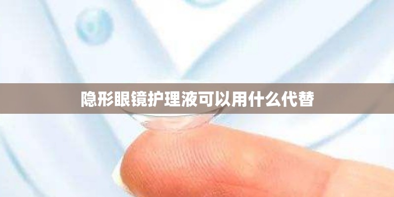 隐形眼镜护理液可以用什么代替