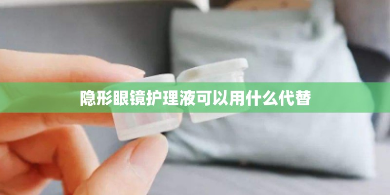 隐形眼镜护理液可以用什么代替