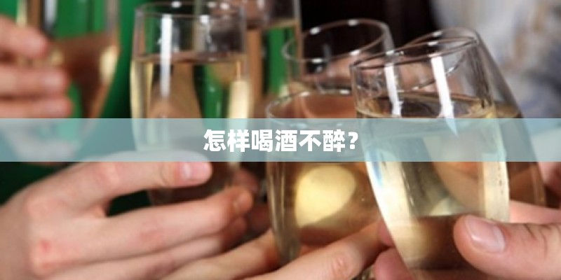 怎样喝酒不醉？