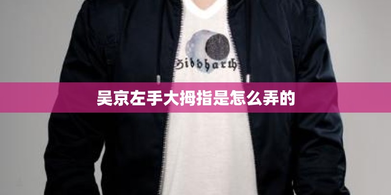 吴京左手大拇指是怎么弄的