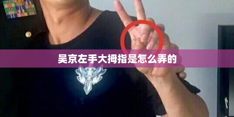 吴京左手大拇指是怎么弄的 吴京左手大拇指是怎么弄的