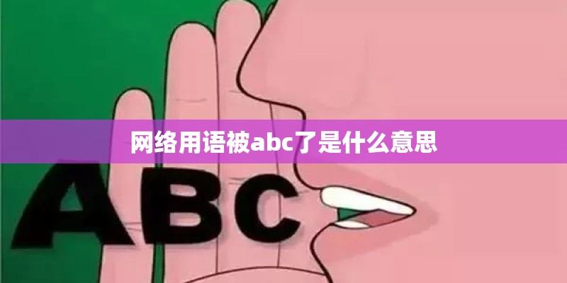 网络用语被abc了是什么意思