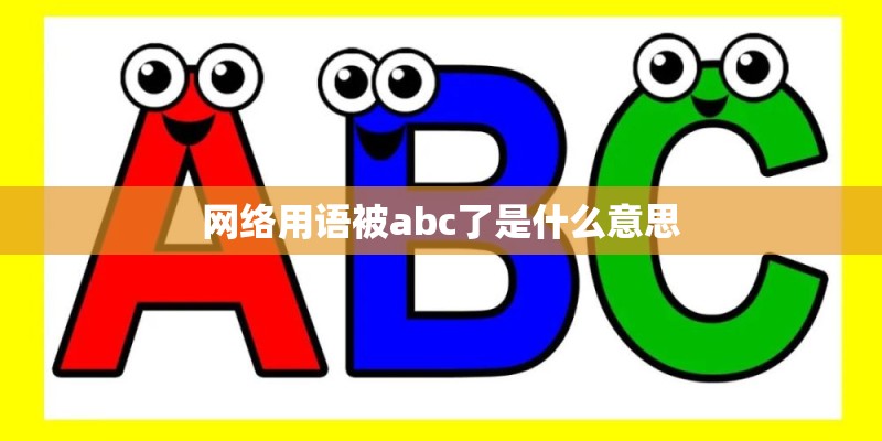网络用语被abc了是什么意思