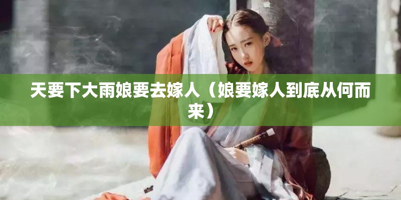 天要下大雨娘要去嫁人（娘要嫁人到底从何而来）