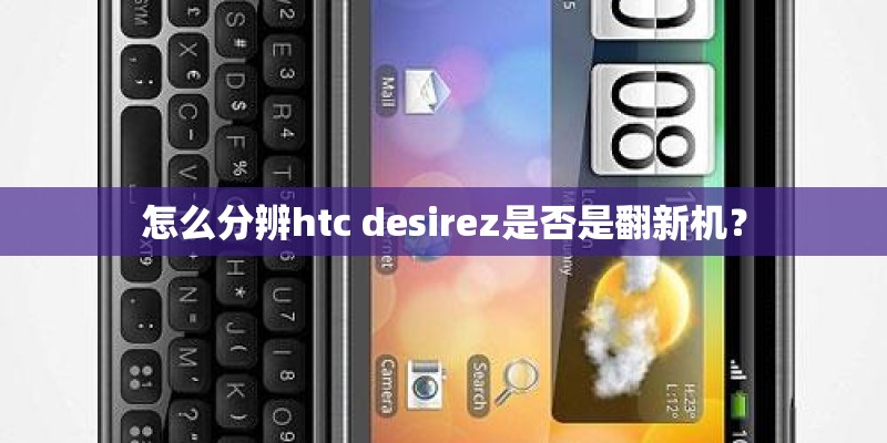 怎么分辨htc desirez是否是翻新机？