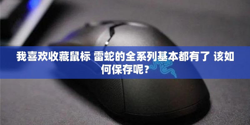 我喜欢收藏鼠标 雷蛇的全系列基本都有了 该如何保存呢？