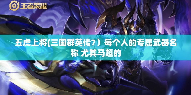 五虎上将(三国群英传7）每个人的专属武器名称 尤其马超的