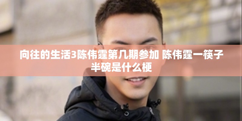 向往的生活3陈伟霆第几期参加 陈伟霆一筷子半碗是什么梗