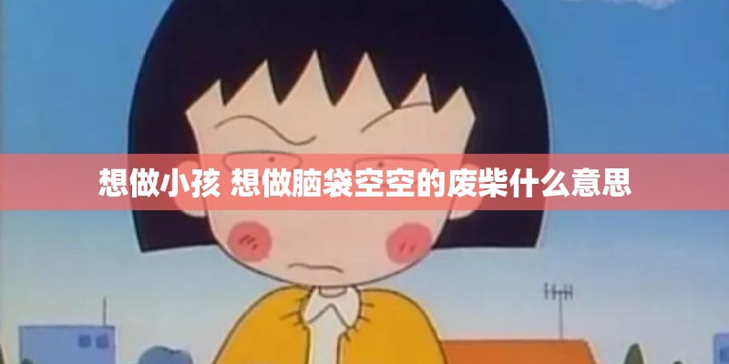 想做小孩 想做脑袋空空的废柴什么意思