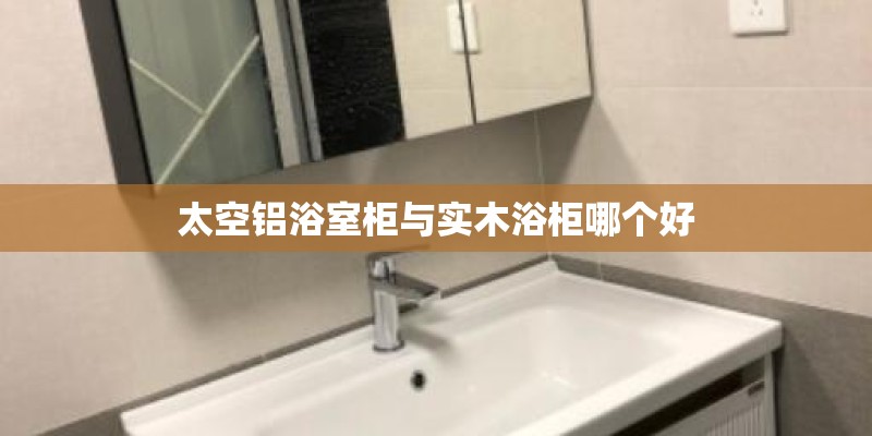 太空铝浴室柜与实木浴柜哪个好