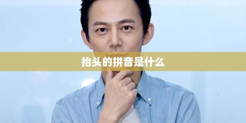 抬头的拼音是什么 抬头的拼音是什么