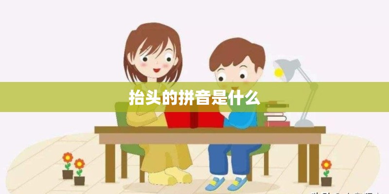 抬头的拼音是什么 抬头的拼音是什么