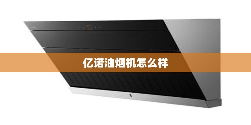 亿诺油烟机怎么样