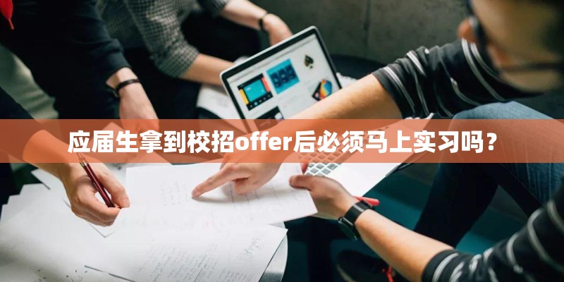 应届生拿到校招offer后必须马上实习吗? 应届生拿到校招offer后必须马上实习吗?