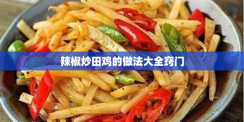 辣椒炒田鸡的做法大全窍门