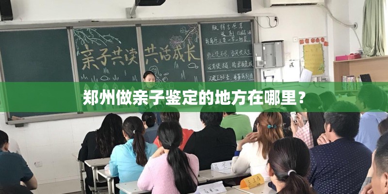 郑州做亲子鉴定的地方在哪里？
