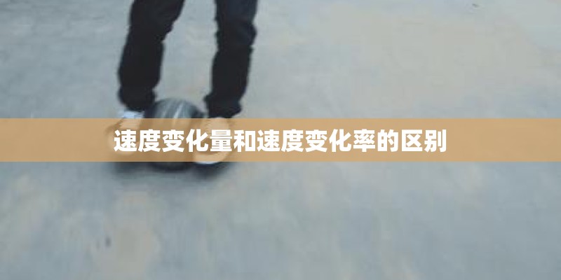 速度变化量和速度变化率的区别