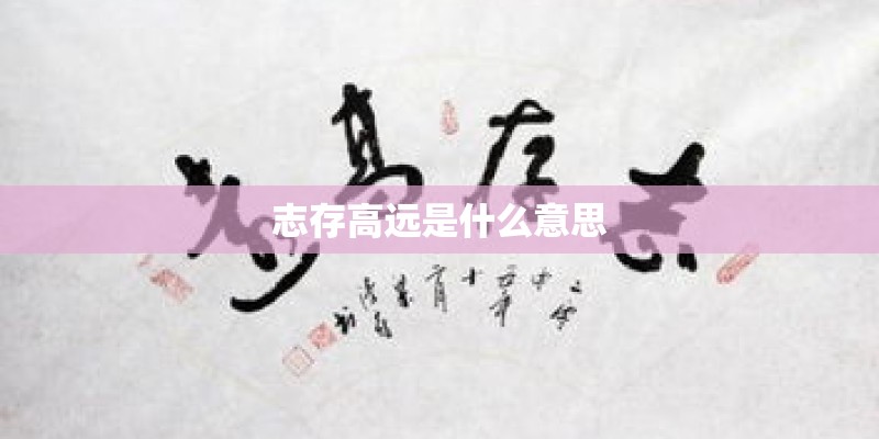 志存高远是什么意思 志存高远是什么意思