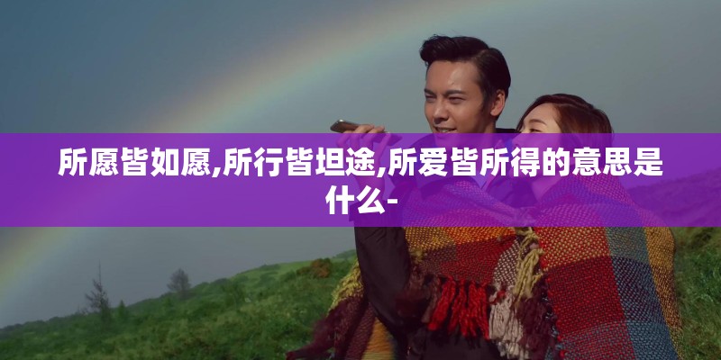 所愿皆如愿,所行皆坦途,所爱皆所得的意思是什么-