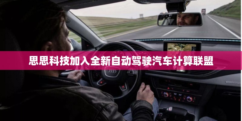 思思科技加入全新自动驾驶汽车计算联盟