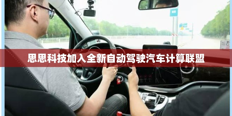 思思科技加入全新自动驾驶汽车计算联盟