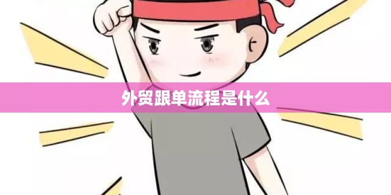 外贸跟单流程是什么 外贸跟单流程是什么
