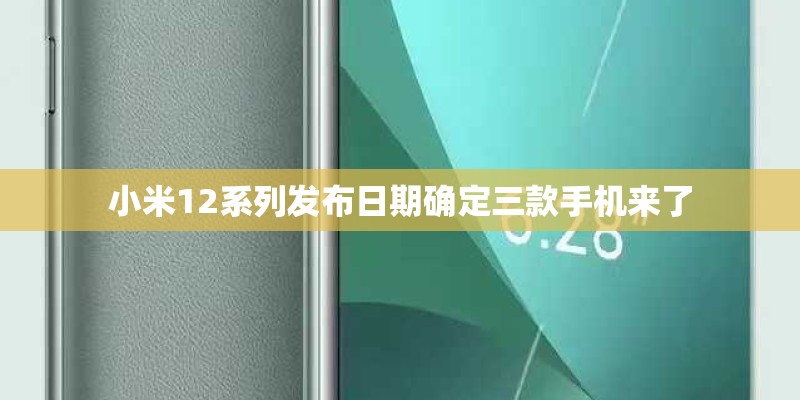 小米12系列发布日期确定三款手机来了