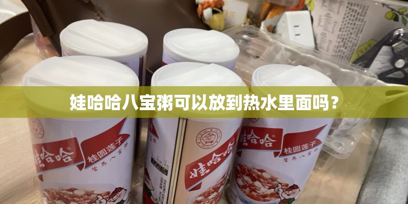 娃哈哈八宝粥可以放到热水里面吗？