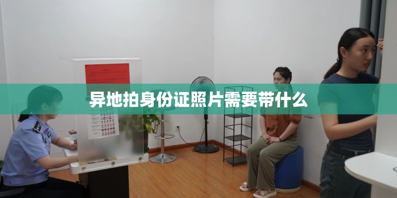 异地拍身份证照片需要带什么