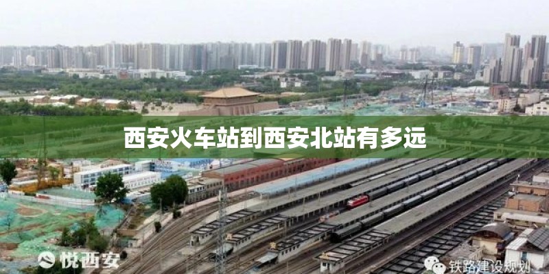 西安火车站到西安北站有多远