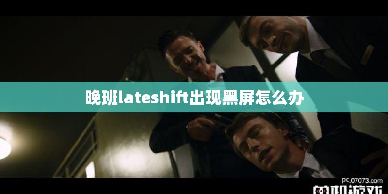 晚班lateshift出现黑屏怎么办