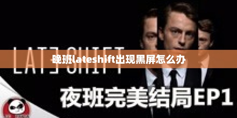 晚班lateshift出现黑屏怎么办