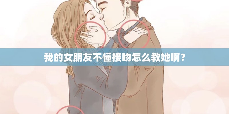 我的女朋友不懂接吻怎么教她啊？