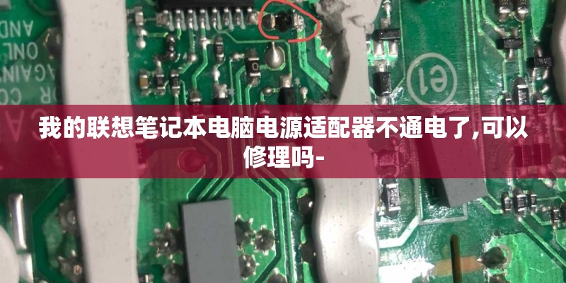 我的联想笔记本电脑电源适配器不通电了,可以修理吗-