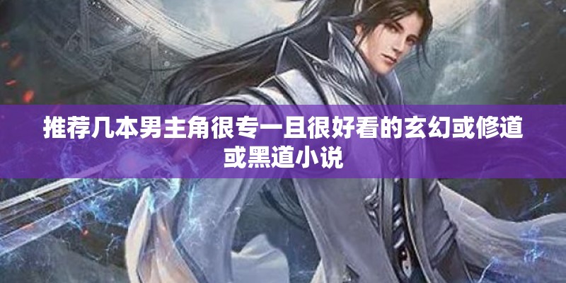 推荐几本男主角很专一且很好看的玄幻或修道或黑道小说