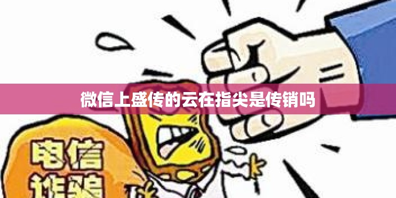 微信上盛传的云在指尖是传销吗
