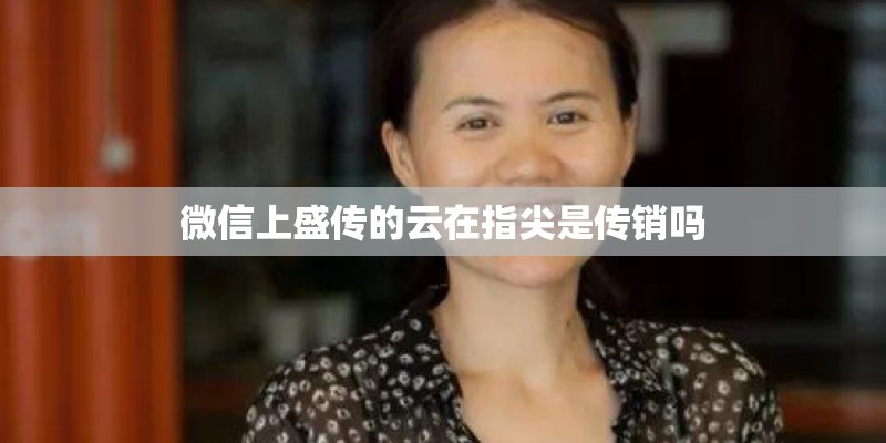 微信上盛传的云在指尖是传销吗