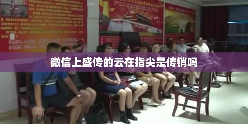 微信上盛传的云在指尖是传销吗