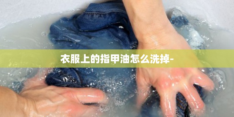 衣服上的指甲油怎么洗掉-