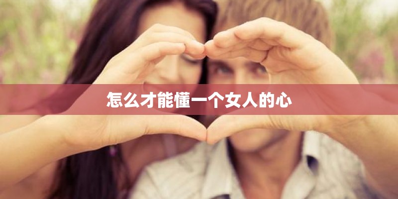 怎么才能懂一个女人的心