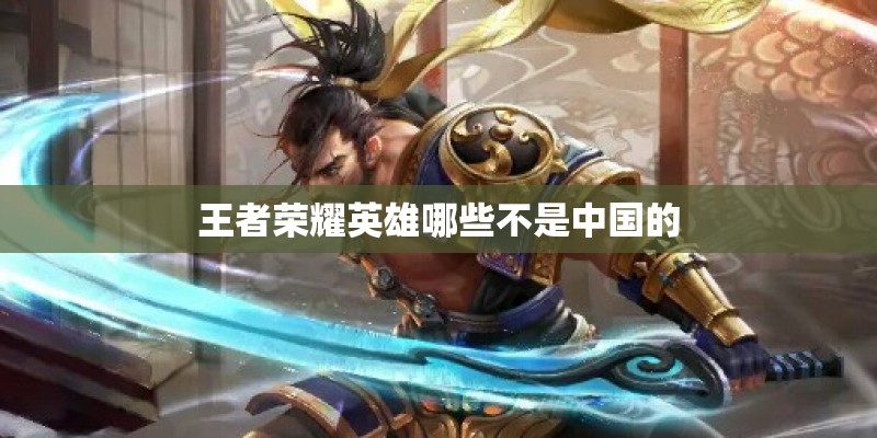 王者荣耀英雄哪些不是中国的
