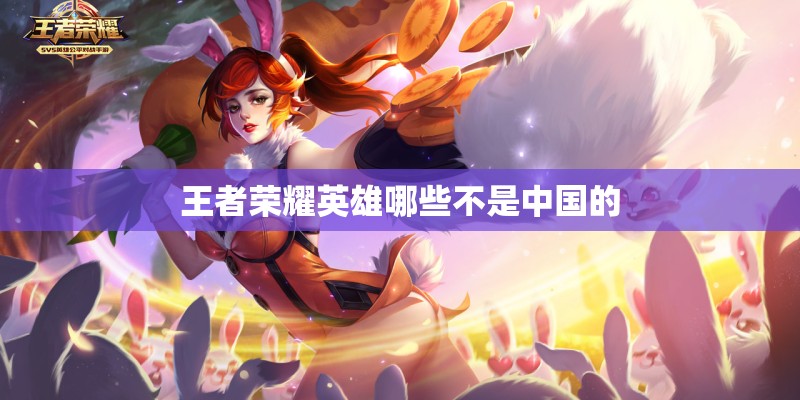 王者荣耀英雄哪些不是中国的